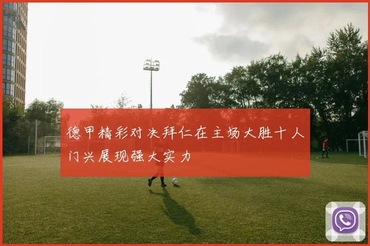 德甲精彩对决拜仁在主场大胜十人门兴展现强大实力